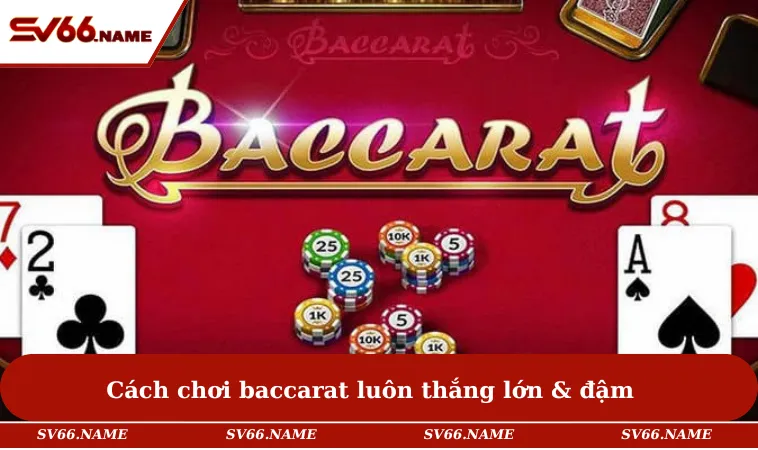 Cách Chơi Baccarat - Bí Quyết Tham Gia Giúp Bạn Thắng Lớn 1 Cách chơi baccarat luôn thắng lớn & đậm