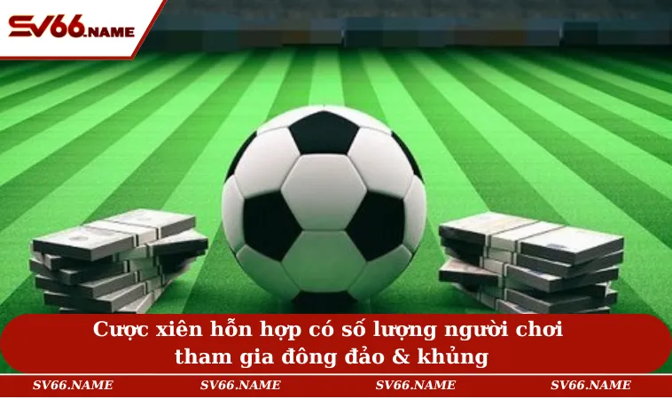 Cược Xiên Là Gì - Những Hình Thức Chơi Dễ Trúng, Ăn Đậm 3 Cược xiên hỗn hợp có số lượng người chơi tham gia đông đảo & khủng