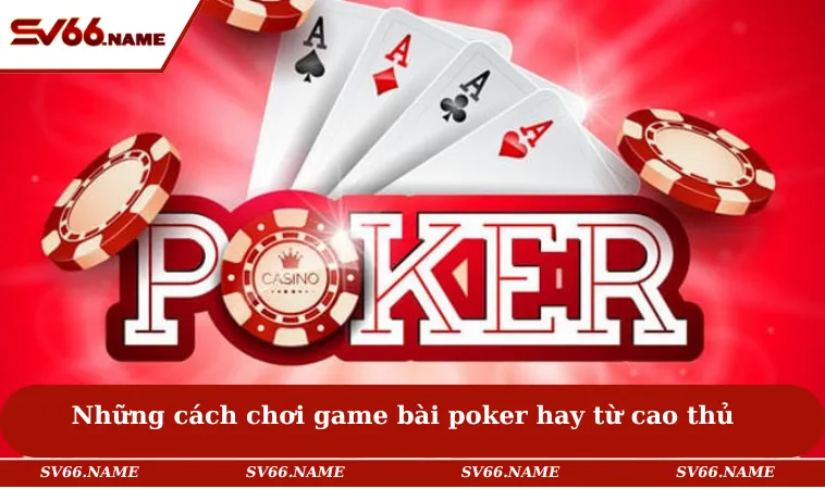 Cách Chơi Poker - Mẹo Tham Gia Luôn Thắng Lớn Trong Bàn Cược 2 Những cách chơi game bài poker hay từ cao thủ
